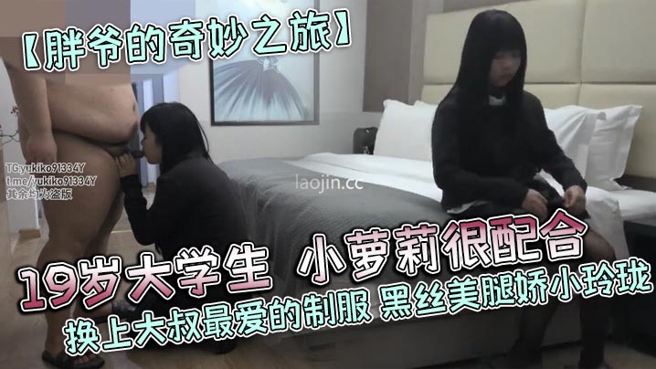 胖爷的奇妙之旅19岁大学生小萝莉很配合换上大叔最爱的制服黑丝美腿娇小玲珑